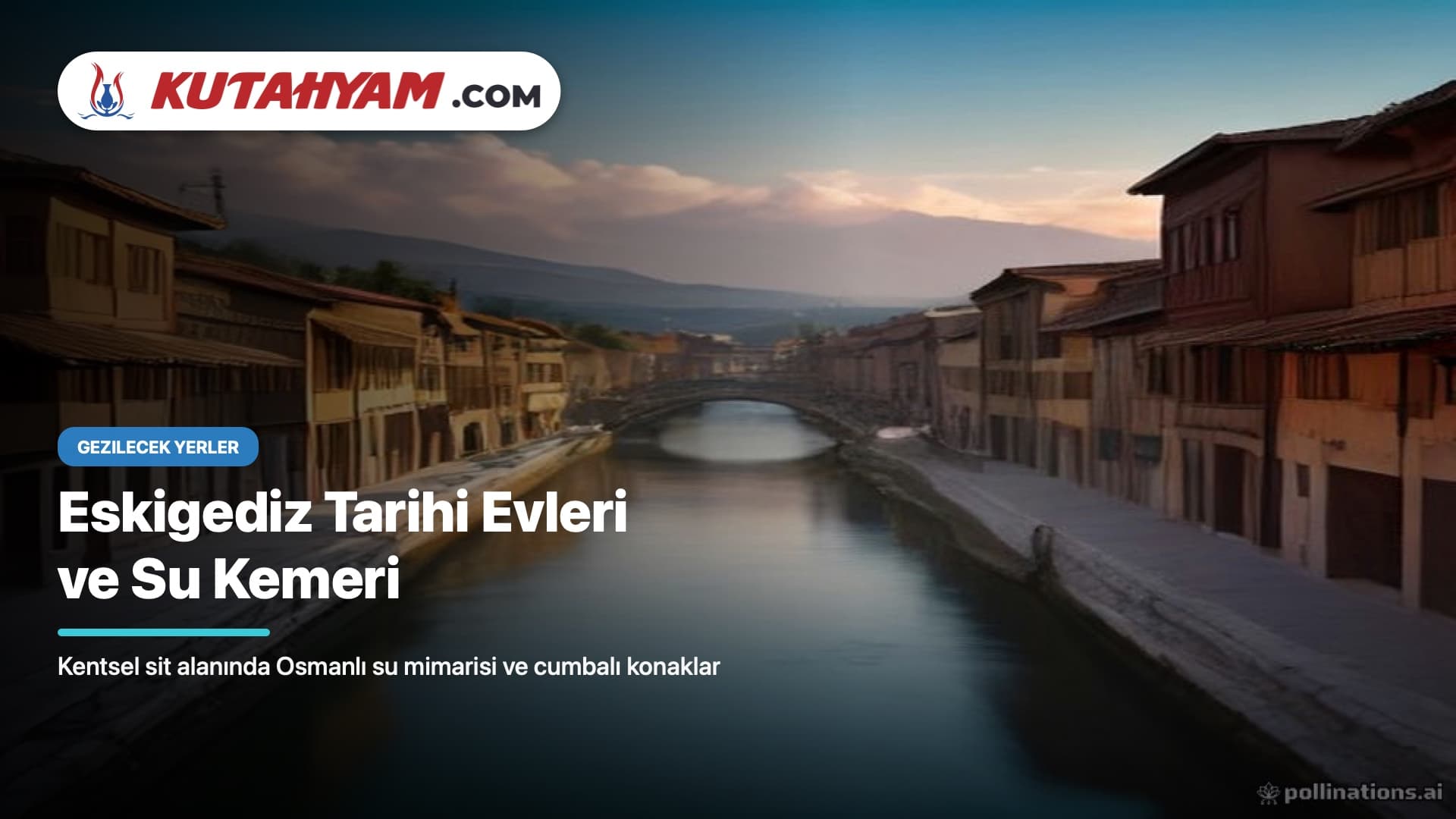 Eskigediz Tarihi Evleri ve Su Kemeri Doğa Gezi Rehberi: Kentsel Sit Alanında Zamana Direnen Osmanlı Su ve Konut Mimarisi